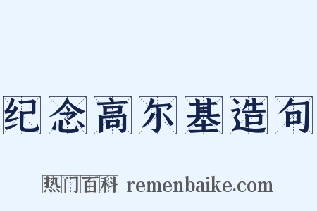 纪念高尔基造句是什么意思的图片